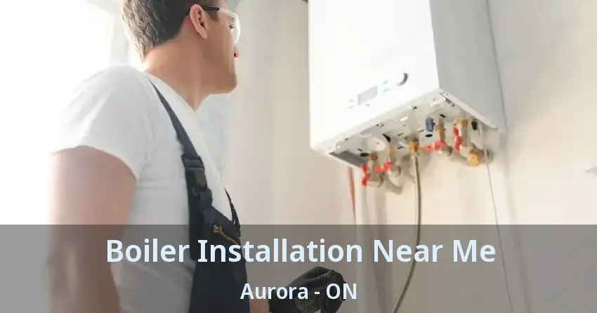 Boiler Installation Near Me Aurora - ON