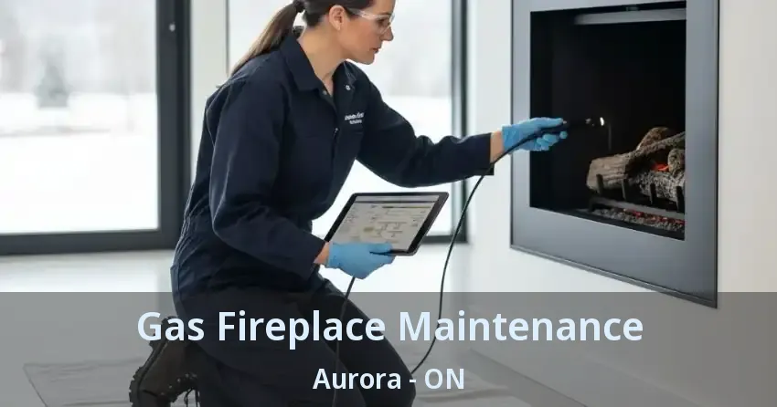 Gas Fireplace Maintenance Aurora - ON